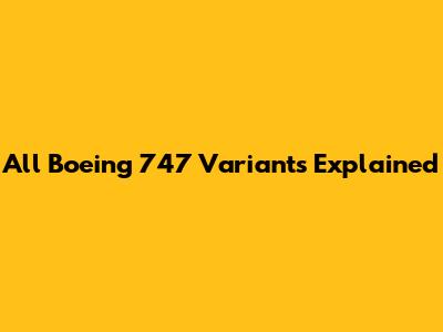 All Boeing 747 Variants Explained