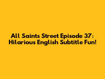 All Saints Street Episode 37: Hilarious English Subtitle Fun!