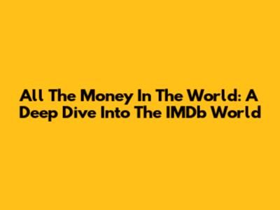 All The Money In The World: A Deep Dive Into The IMDb World