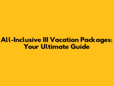 All-Inclusive III Vacation Packages: Your Ultimate Guide