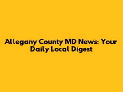Allegany County MD News: Your Daily Local Digest