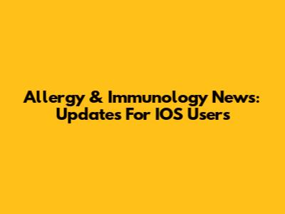 Allergy & Immunology News: Updates For IOS Users