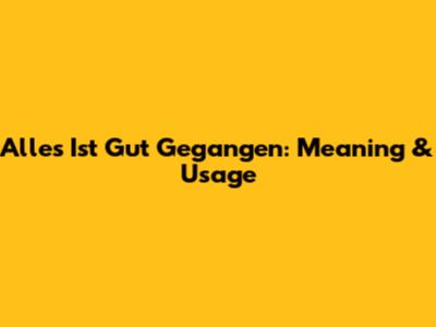 Alles Ist Gut Gegangen: Meaning & Usage