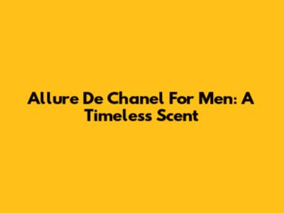Allure De Chanel For Men: A Timeless Scent