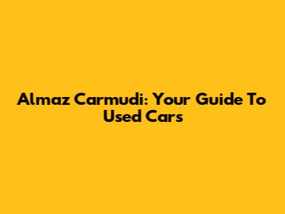 Almaz Carmudi: Your Guide To Used Cars