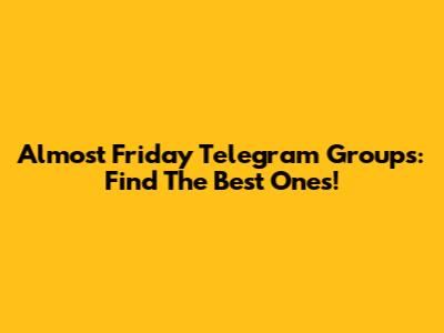 Almost Friday Telegram Groups: Find The Best Ones!