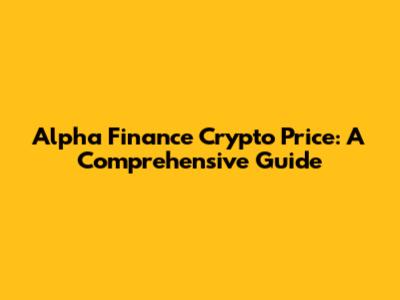 Alpha Finance Crypto Price: A Comprehensive Guide