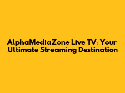 AlphaMediaZone Live TV: Your Ultimate Streaming Destination