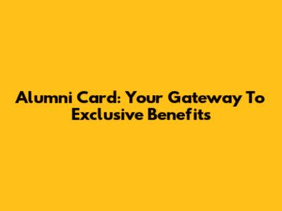 Alumni Card: Your Gateway To Exclusive Benefits
