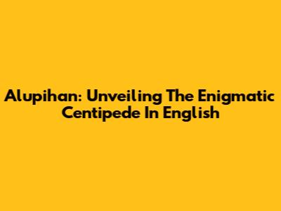 Alupihan: Unveiling The Enigmatic Centipede In English