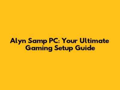 Alyn Samp PC: Your Ultimate Gaming Setup Guide