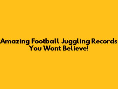 Amazing Football Juggling Records You Won't Believe!