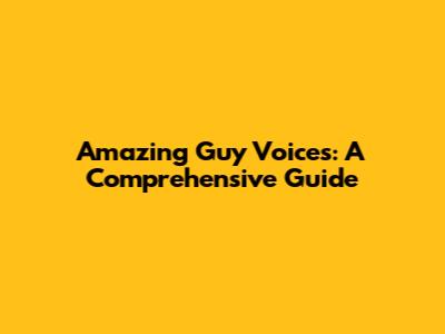 Amazing Guy Voices: A Comprehensive Guide