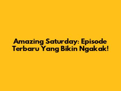 Amazing Saturday: Episode Terbaru Yang Bikin Ngakak!
