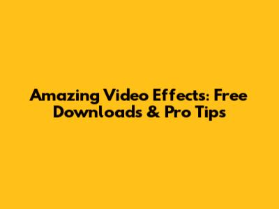 Amazing Video Effects: Free Downloads & Pro Tips