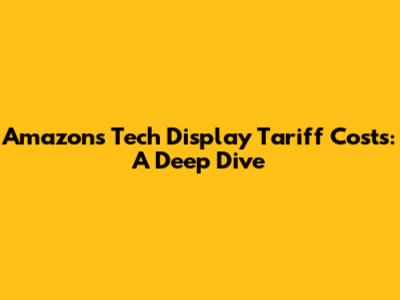 Amazon's Tech Display Tariff Costs: A Deep Dive
