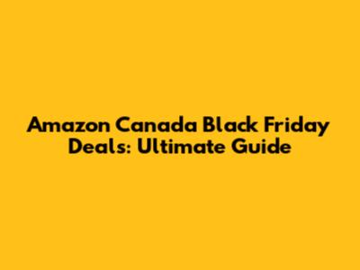 Amazon Canada Black Friday Deals: Ultimate Guide