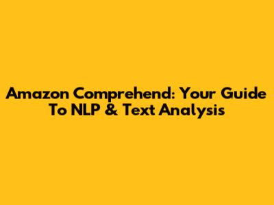 Amazon Comprehend: Your Guide To NLP & Text Analysis