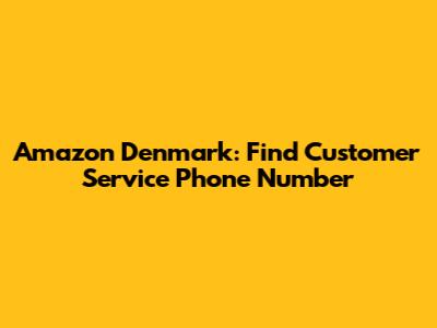 Amazon Denmark: Find Customer Service Phone Number