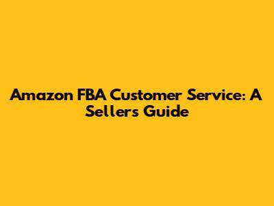 Amazon FBA Customer Service: A Seller's Guide