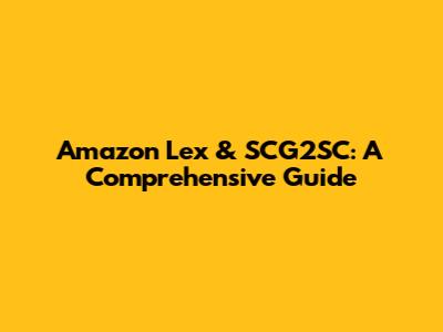 Amazon Lex & SCG2SC: A Comprehensive Guide