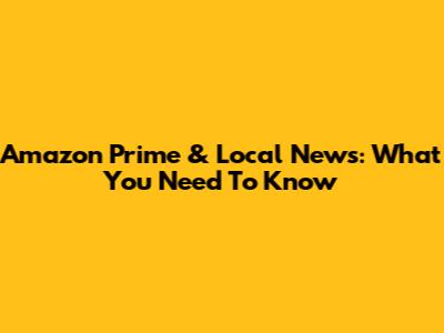 Amazon Prime & Local News: What You Need To Know