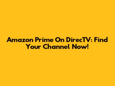 Amazon Prime On DirecTV: Find Your Channel Now!