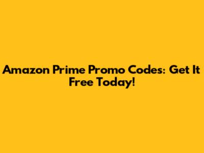 Amazon Prime Promo Codes: Get It Free Today!