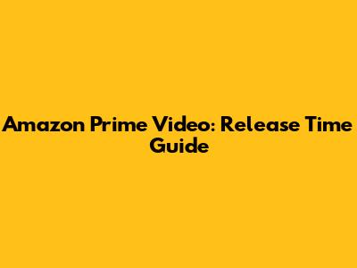 Amazon Prime Video: Release Time Guide