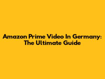 Amazon Prime Video In Germany: The Ultimate Guide