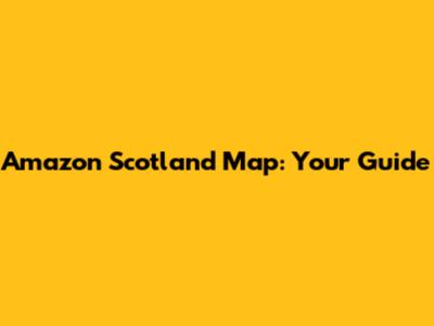 Amazon Scotland Map: Your Guide