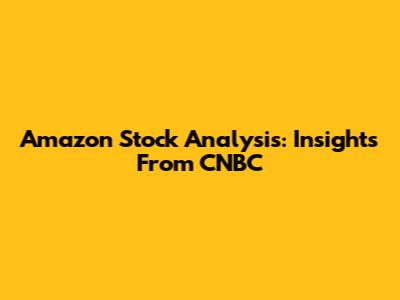 Amazon Stock Analysis: Insights From CNBC