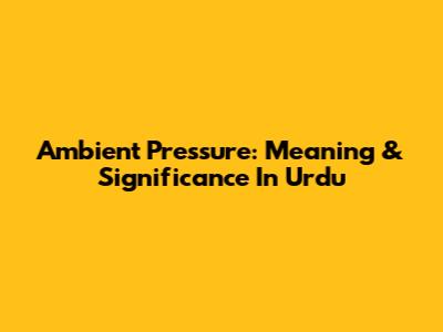Ambient Pressure: Meaning & Significance In Urdu