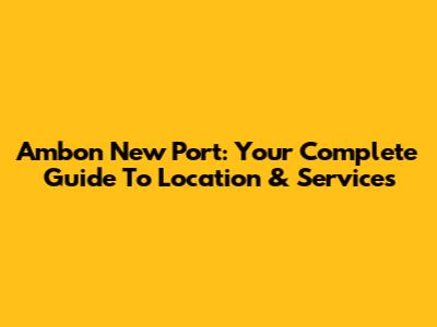 Ambon New Port: Your Complete Guide To Location & Services