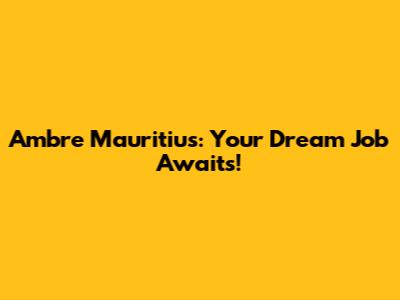 Ambre Mauritius: Your Dream Job Awaits!