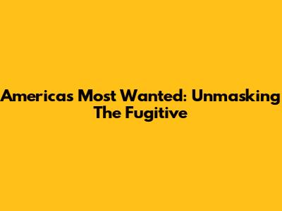 America's Most Wanted: Unmasking The Fugitive