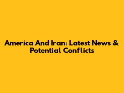 America And Iran: Latest News & Potential Conflicts