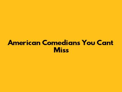 American Comedians You Can't Miss