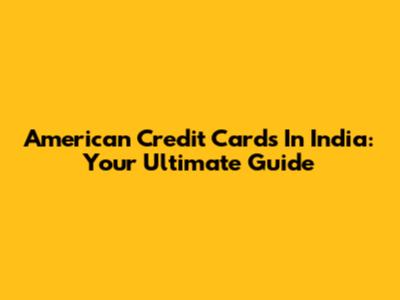 American Credit Cards In India: Your Ultimate Guide