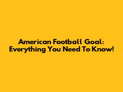 American Football Goal: Everything You Need To Know!