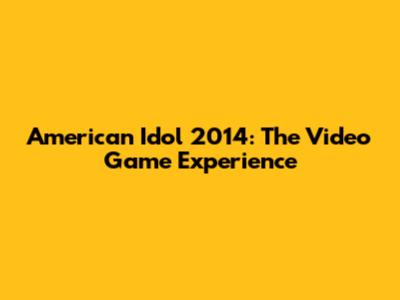 American Idol 2014: The Video Game Experience