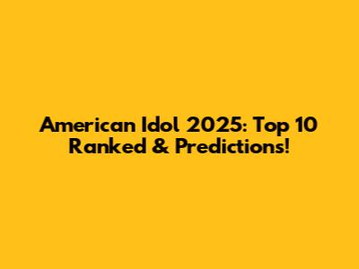 American Idol 2025: Top 10 Ranked & Predictions!