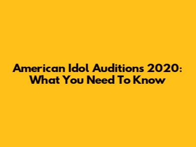 American Idol Auditions 2020: What You Need To Know