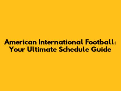 American International Football: Your Ultimate Schedule Guide