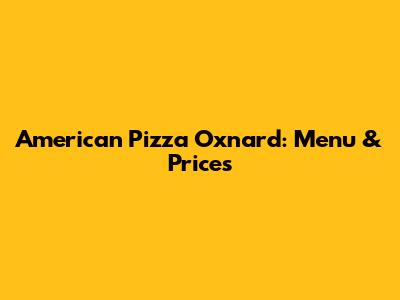American Pizza Oxnard: Menu & Prices