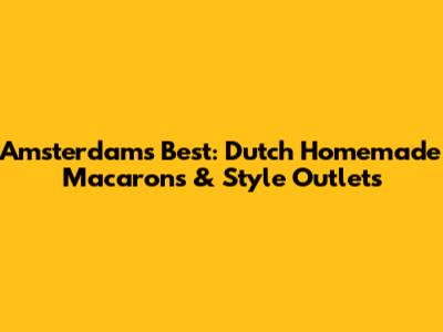 Amsterdam's Best: Dutch Homemade Macarons & Style Outlets