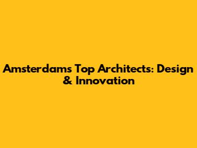Amsterdam's Top Architects: Design & Innovation
