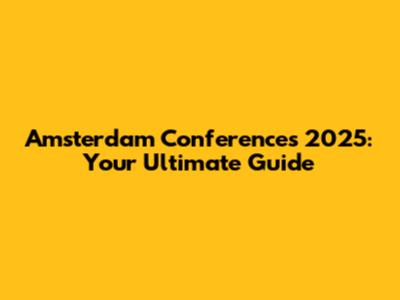 Amsterdam Conferences 2025: Your Ultimate Guide