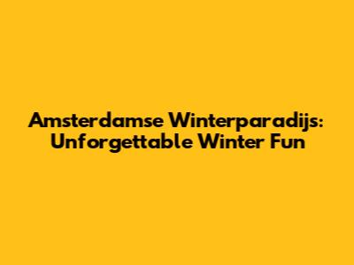Amsterdamse Winterparadijs: Unforgettable Winter Fun