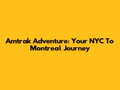 Amtrak Adventure: Your NYC To Montreal Journey